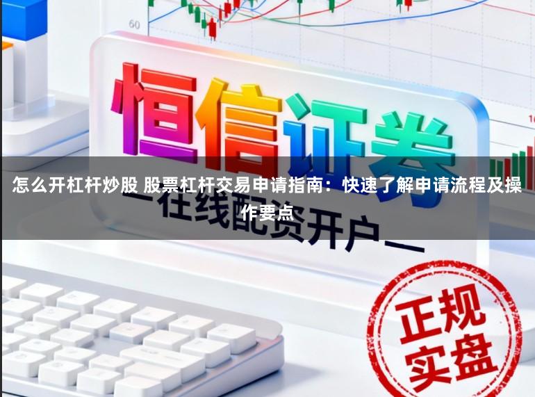怎么开杠杆炒股 股票杠杆交易申请指南：快速了解申请流程及操作要点