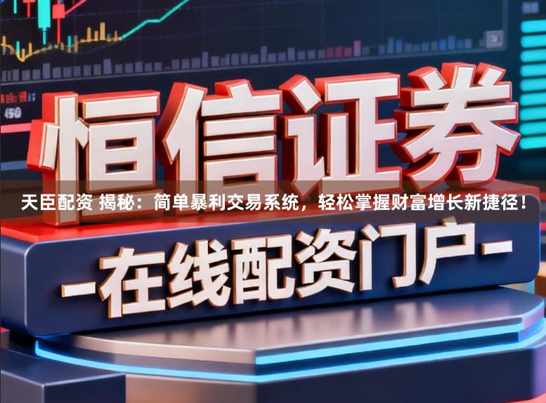 天臣配资 揭秘：简单暴利交易系统，轻松掌握财富增长新捷径！