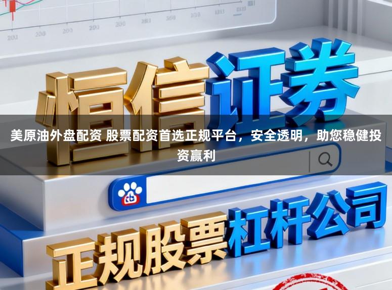 美原油外盘配资 股票配资首选正规平台，安全透明，助您稳健投资赢利