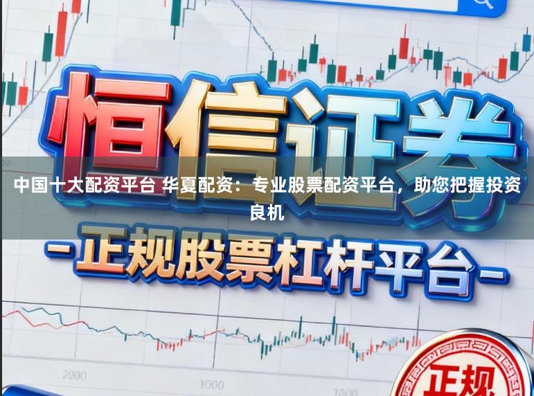 中国十大配资平台 华夏配资:专业股票配资平台,助您把握投资良机