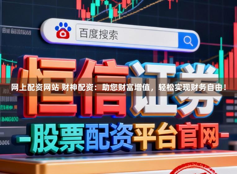 网上配资网站 财神配资：助您财富增值，轻松实现财务自由！