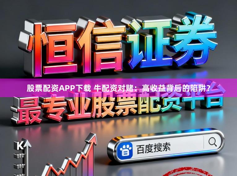 股票配资APP下载 牛配资对赌:高收益背后的陷阱?