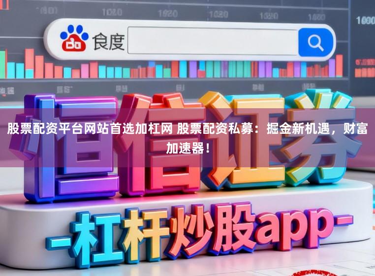股票配资平台网站首选加杠网 股票配资私募：掘金新机遇，财富加速器！