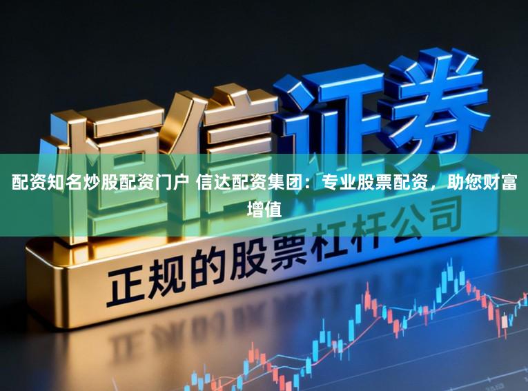配资知名炒股配资门户 信达配资集团：专业股票配资，助您财富增值