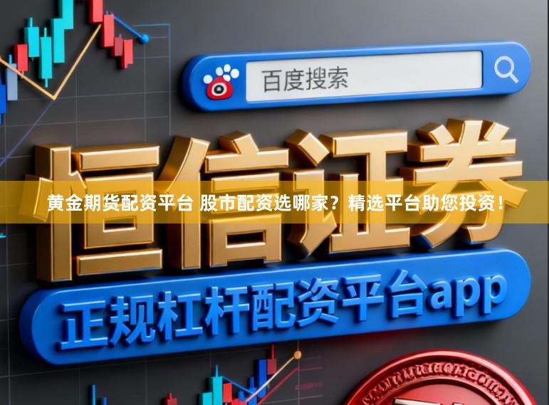 黄金期货配资平台 股市配资选哪家？精选平台助您投资！